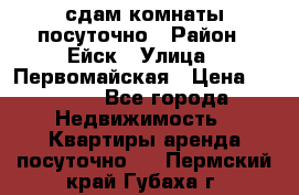 сдам комнаты посуточно › Район ­ Ейск › Улица ­ Первомайская › Цена ­ 2 000 - Все города Недвижимость » Квартиры аренда посуточно   . Пермский край,Губаха г.